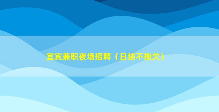 宜宾兼职夜场招聘（日结不拖欠）