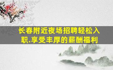 长春附近夜场招聘轻松入职.享受丰厚的薪酬福利